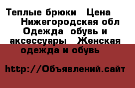 Теплые брюки › Цена ­ 300 - Нижегородская обл. Одежда, обувь и аксессуары » Женская одежда и обувь   